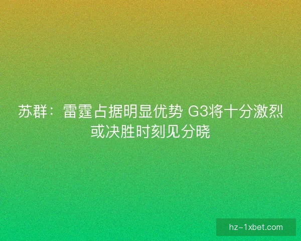 苏群：雷霆占据明显优势 G3将十分激烈或决胜时刻见分晓